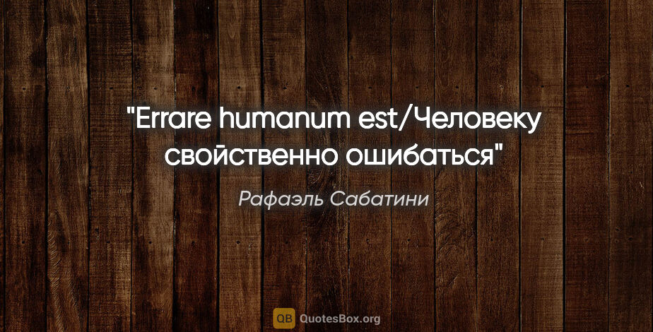 Рафаэль Сабатини цитата: "Errare humanum est/Человеку свойственно ошибаться"