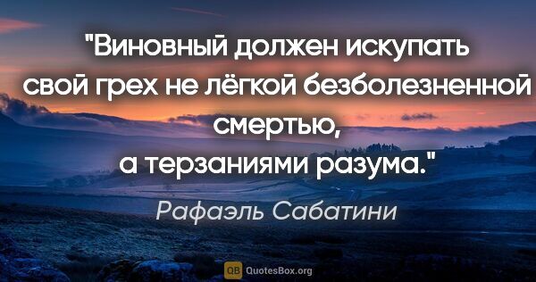 Рафаэль Сабатини цитата: "Виновный должен искупать свой грех не лёгкой безболезненной..."