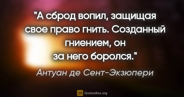 Антуан де Сент-Экзюпери цитата: "А сброд вопил, защищая свое право гнить. Созданный гниением,..."