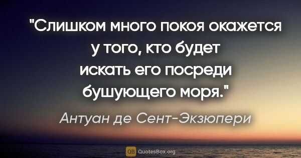 Антуан де Сент-Экзюпери цитата: "Слишком много покоя окажется у того, кто будет искать его..."