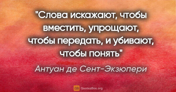 Антуан де Сент-Экзюпери цитата: "Слова искажают, чтобы вместить, упрощают, чтобы передать, и..."