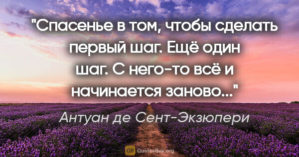 Антуан де Сент-Экзюпери цитата: "Спасенье в том, чтобы сделать первый шаг. Ещё один шаг. С..."