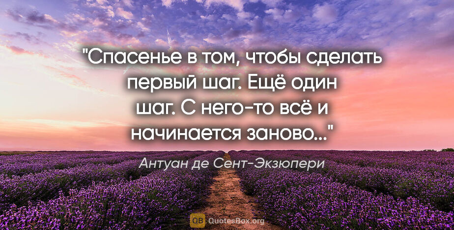 Антуан де Сент-Экзюпери цитата: "Спасенье в том, чтобы сделать первый шаг. Ещё один шаг. С..."