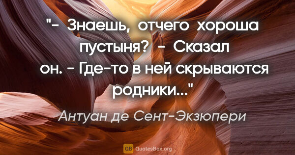 Антуан де Сент-Экзюпери цитата: "-  Знаешь,  отчего  хороша  пустыня?  -  Сказал  он. - Где-то..."