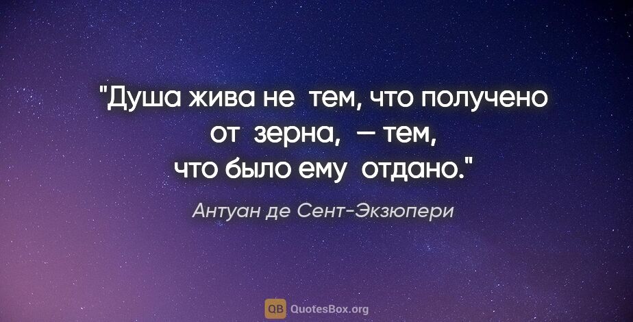 Антуан де Сент-Экзюпери цитата: "Душа жива не тем, что получено от зерна, — тем, что было..."