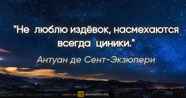 Антуан де Сент-Экзюпери цитата: "Не люблю издёвок, насмехаются всегда циники."