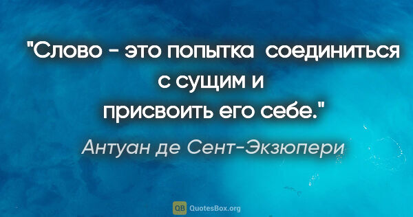 Антуан де Сент-Экзюпери цитата: "Слово - это попытка  соединиться с сущим и  присвоить его себе."