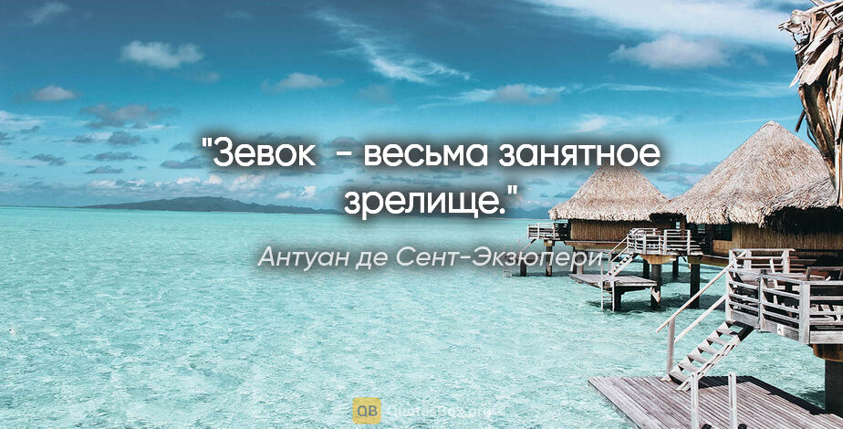 Антуан де Сент-Экзюпери цитата: "Зевок  - весьма занятное зрелище."