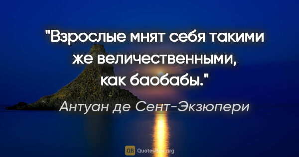 Антуан де Сент-Экзюпери цитата: "Взрослые мнят себя такими же величественными, как баобабы."