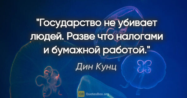 Дин Кунц цитата: "Государство не убивает людей. Разве что налогами и бумажной..."