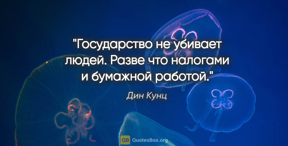 Дин Кунц цитата: "Государство не убивает людей. Разве что налогами и бумажной..."