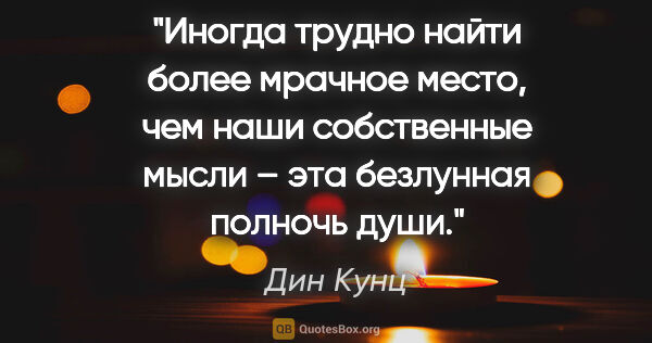 Дин Кунц цитата: "Иногда трудно найти более мрачное место, чем наши собственные..."