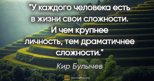 Кир Булычев цитата: "У каждого человека есть в жизни свои сложности. И чем крупнее..."