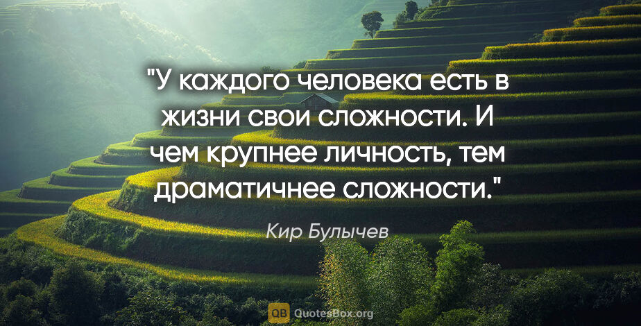 Кир Булычев цитата: "У каждого человека есть в жизни свои сложности. И чем крупнее..."