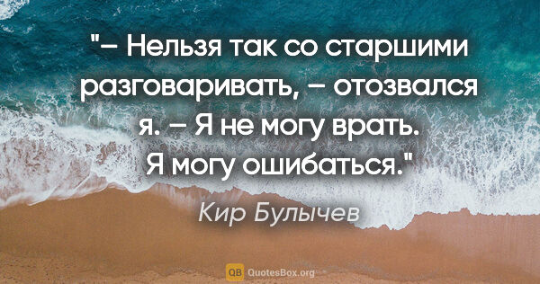 Кир Булычев цитата: "– Нельзя так со старшими разговаривать, – отозвался я. – Я не..."