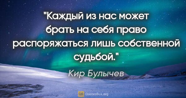 Кир Булычев цитата: "Каждый из нас может брать на себя право распоряжаться лишь..."