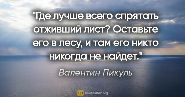 Валентин Пикуль цитата: "Где лучше всего спрятать отживший лист? Оставьте его в лесу, и..."