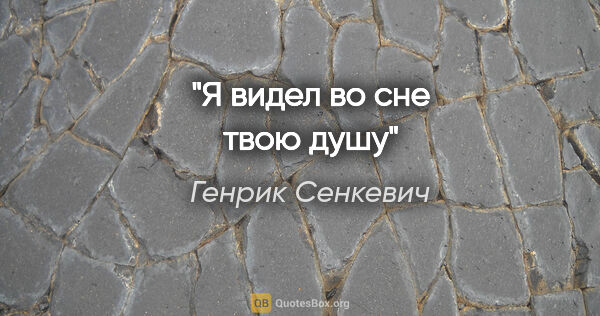 Генрик Сенкевич цитата: "Я видел во сне твою душу"