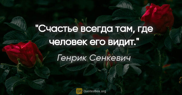 Генрик Сенкевич цитата: "Счастье всегда там, где человек его видит."