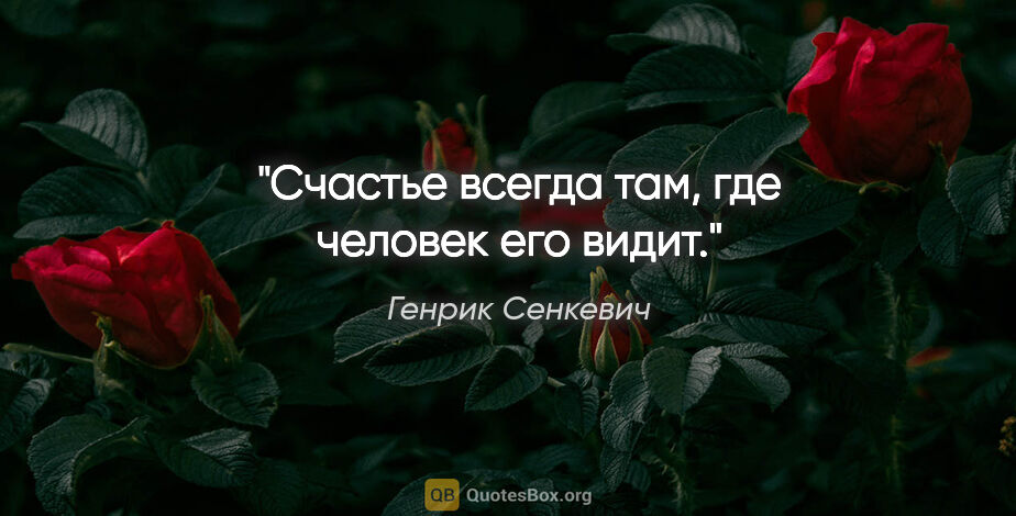 Генрик Сенкевич цитата: "Счастье всегда там, где человек его видит."