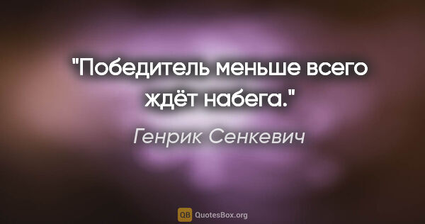 Генрик Сенкевич цитата: "Победитель меньше всего ждёт набега."