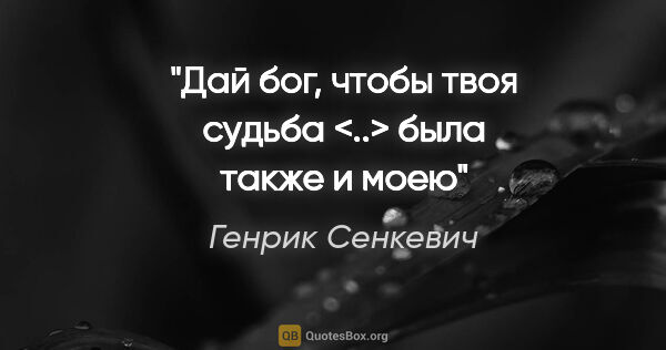 Генрик Сенкевич цитата: "Дай бог, чтобы твоя судьба <..> была также и моею"