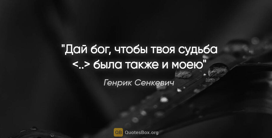 Генрик Сенкевич цитата: "Дай бог, чтобы твоя судьба <..> была также и моею"