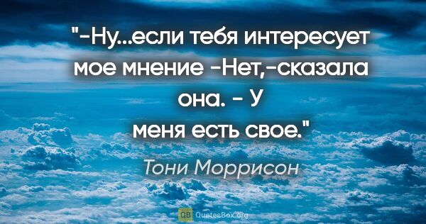 Тони Моррисон цитата: "-Ну...если тебя интересует мое мнение

-Нет,-сказала она. - У..."