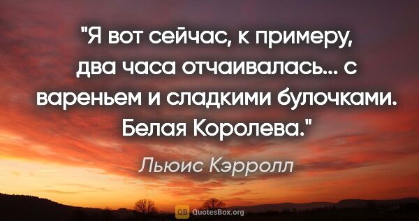 Льюис Кэрролл цитата: "Я вот сейчас, к примеру, два часа отчаивалась... с вареньем и..."