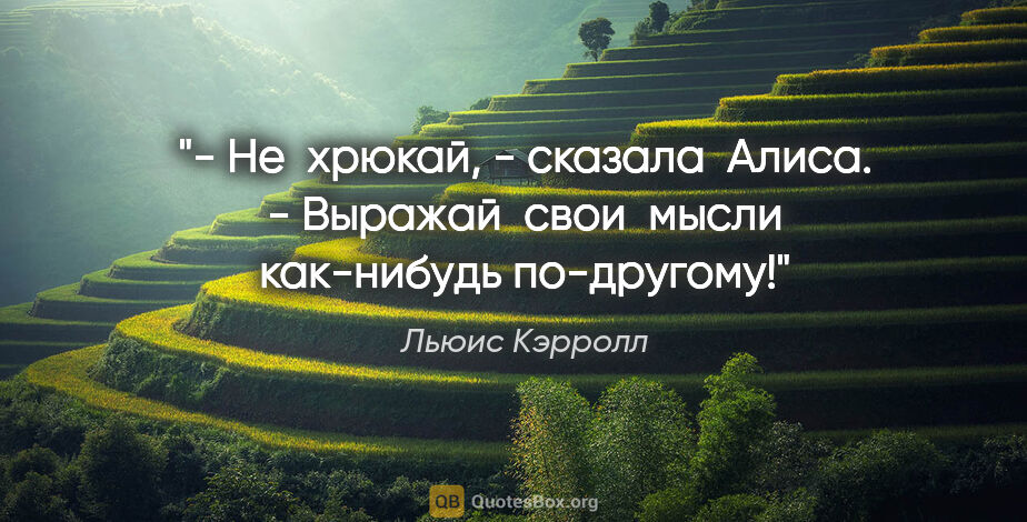 Льюис Кэрролл цитата: "- Не  хрюкай, - сказала  Алиса. - Выражай  свои  мысли..."