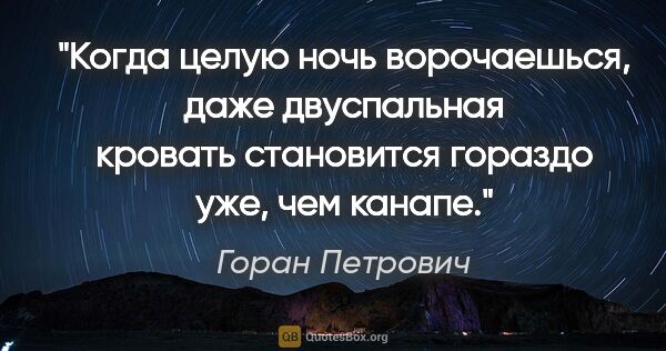 Горан Петрович цитата: "Когда целую ночь ворочаешься, даже двуспальная кровать..."