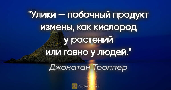 Джонатан Троппер цитата: "Улики — побочный продукт измены, как кислород у растений или..."