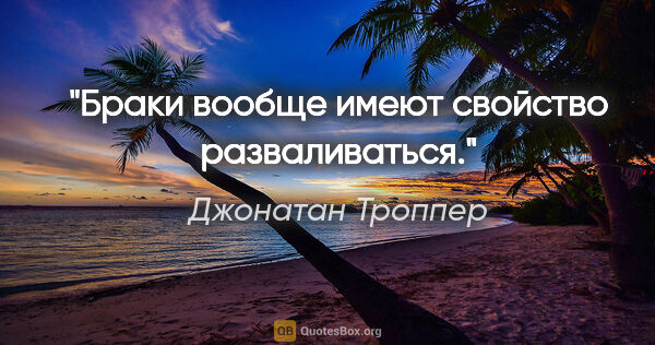 Джонатан Троппер цитата: "Браки вообще имеют свойство разваливаться."