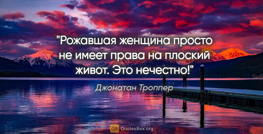 Джонатан Троппер цитата: "Рожавшая женщина просто не имеет права на плоский живот. Это..."