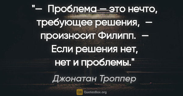 Джонатан Троппер цитата: "— Проблема — это нечто, требующее решения, — произносит..."