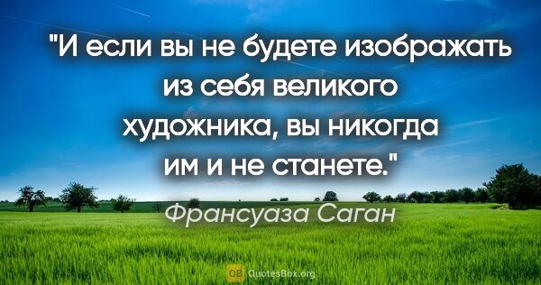 Франсуаза Саган цитата: "И если вы не будете изображать из себя великого художника, вы..."