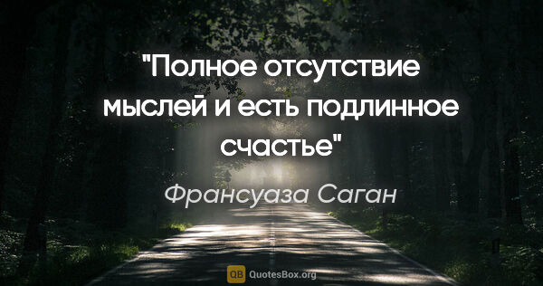 Франсуаза Саган цитата: ""Полное отсутствие мыслей и есть подлинное счастье""