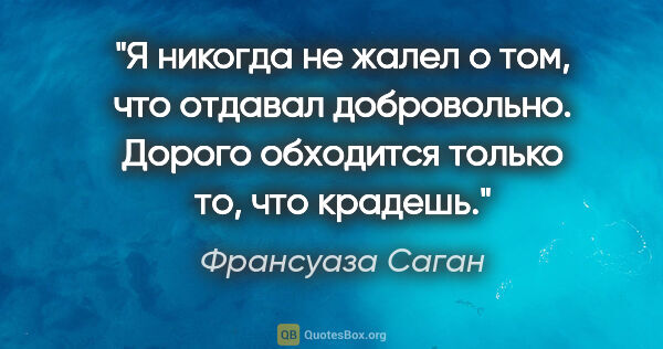 Франсуаза Саган цитата: "Я никогда не жалел о том, что отдавал добровольно. Дорого..."