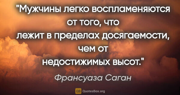 Франсуаза Саган цитата: "Мужчины легко воспламеняются от того, что лежит в пределах..."