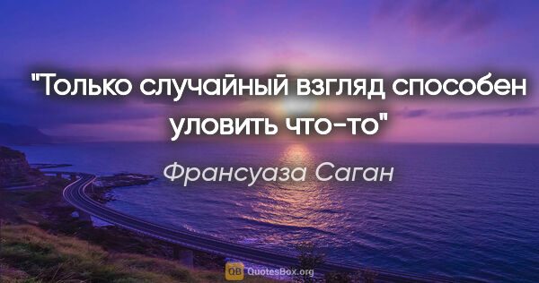 Франсуаза Саган цитата: ""Только случайный взгляд способен уловить что-то""