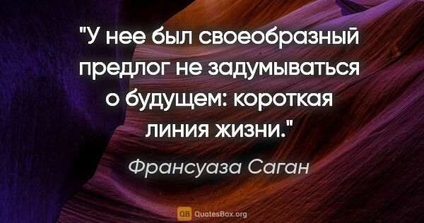 Франсуаза Саган цитата: "У нее был своеобразный предлог не задумываться о будущем:..."