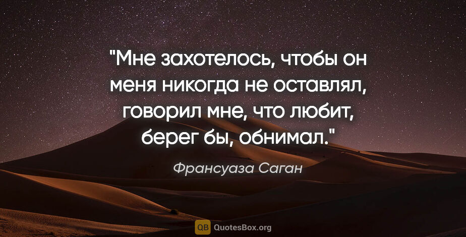 Франсуаза Саган цитата: "Мне захотелось, чтобы он меня никогда не оставлял, говорил..."