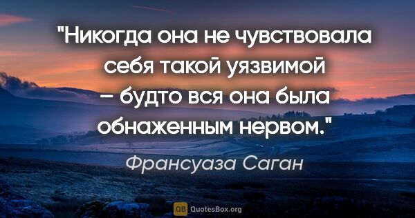 Франсуаза Саган цитата: "Никогда она не чувствовала себя такой уязвимой – будто вся она..."