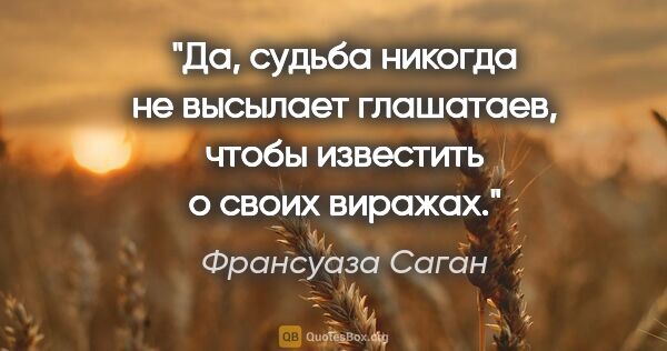 Франсуаза Саган цитата: "Да, судьба никогда не высылает глашатаев, чтобы известить о..."