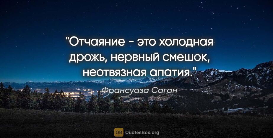 Франсуаза Саган цитата: "Отчаяние - это холодная дрожь, нервный смешок, неотвязная апатия."