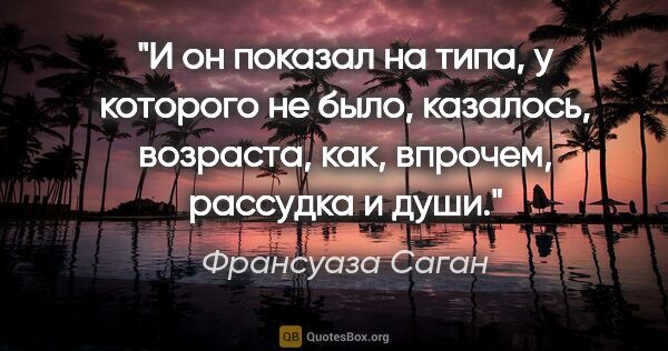 Франсуаза Саган цитата: "И он показал на типа, у которого не было, казалось, возраста,..."