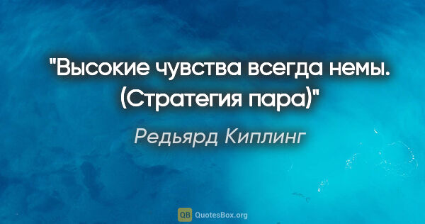 Редьярд Киплинг цитата: "Высокие чувства всегда немы.

("Стратегия пара")"