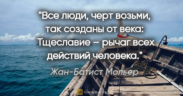 Жан-Батист Мольер цитата: "Все люди, черт возьми, так созданы от века: 

Тщеславие –..."