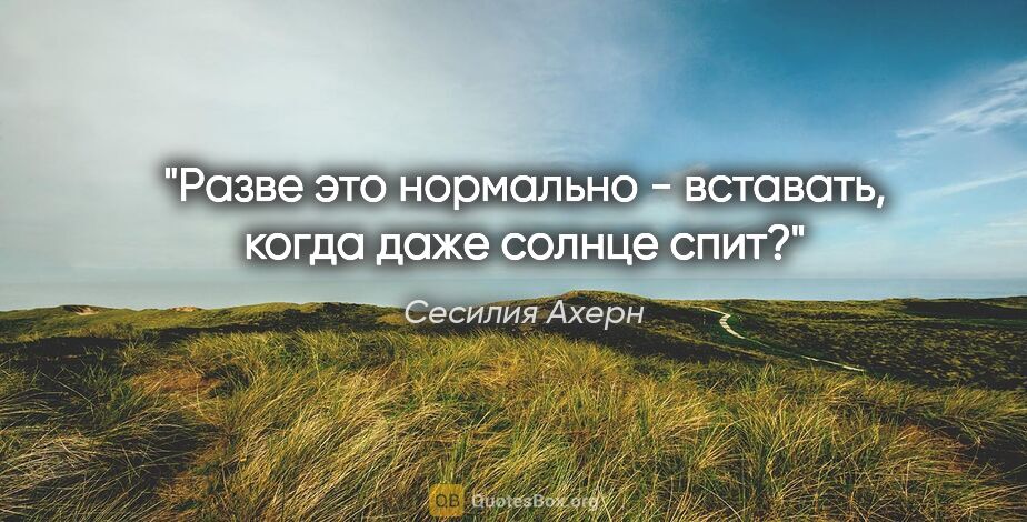 Сесилия Ахерн цитата: ""Разве это нормально - вставать, когда даже солнце спит?""