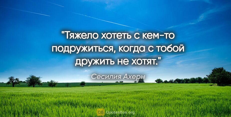 Сесилия Ахерн цитата: "Тяжело хотеть с кем-то подружиться, когда с тобой дружить не..."